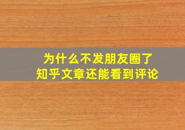 为什么不发朋友圈了知乎文章还能看到评论