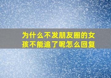 为什么不发朋友圈的女孩不能追了呢怎么回复