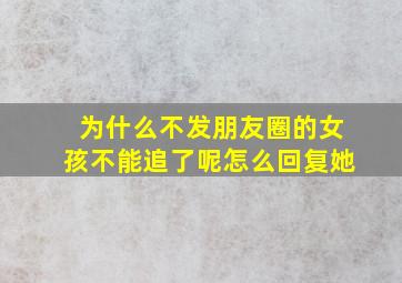 为什么不发朋友圈的女孩不能追了呢怎么回复她