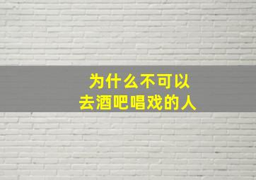 为什么不可以去酒吧唱戏的人