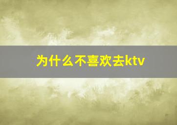 为什么不喜欢去ktv