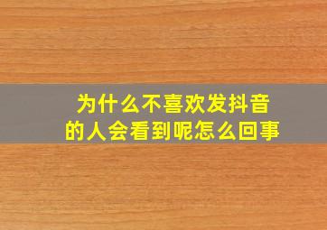 为什么不喜欢发抖音的人会看到呢怎么回事