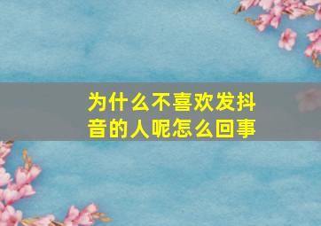 为什么不喜欢发抖音的人呢怎么回事