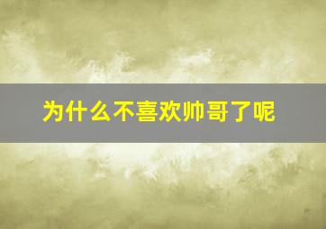 为什么不喜欢帅哥了呢