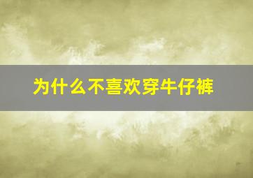 为什么不喜欢穿牛仔裤