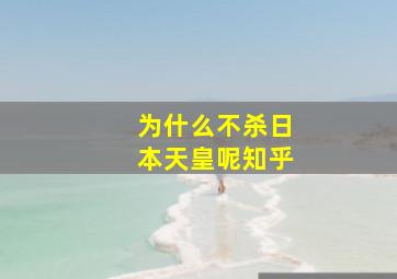 为什么不杀日本天皇呢知乎