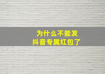 为什么不能发抖音专属红包了