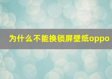 为什么不能换锁屏壁纸oppo