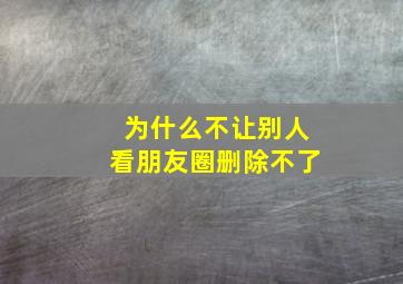 为什么不让别人看朋友圈删除不了