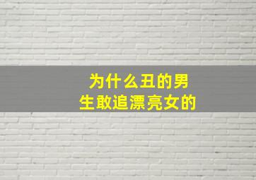 为什么丑的男生敢追漂亮女的