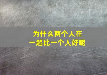 为什么两个人在一起比一个人好呢