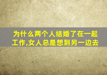 为什么两个人结婚了在一起工作,女人总是想到另一边去