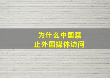 为什么中国禁止外国媒体访问