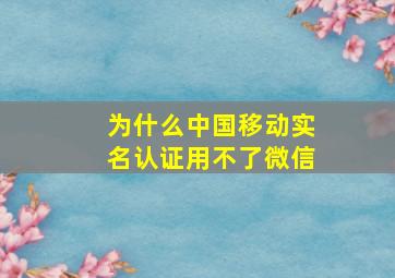 为什么中国移动实名认证用不了微信