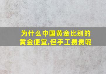 为什么中国黄金比别的黄金便宜,但手工费贵呢