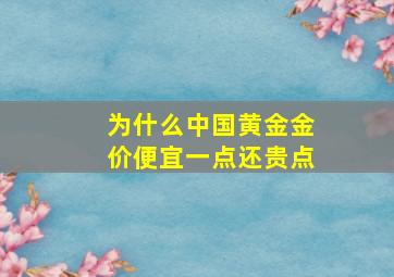 为什么中国黄金金价便宜一点还贵点