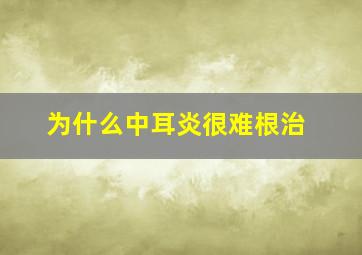 为什么中耳炎很难根治