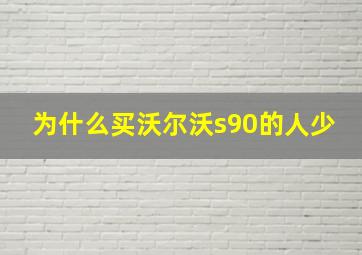 为什么买沃尔沃s90的人少