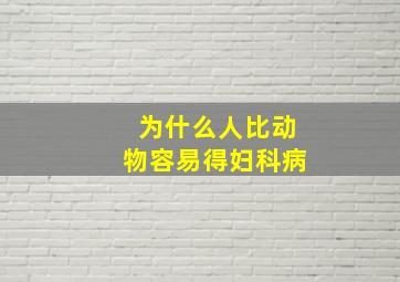 为什么人比动物容易得妇科病