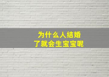 为什么人结婚了就会生宝宝呢