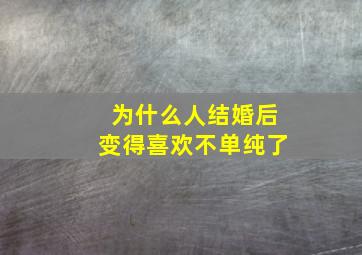 为什么人结婚后变得喜欢不单纯了