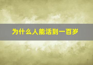 为什么人能活到一百岁