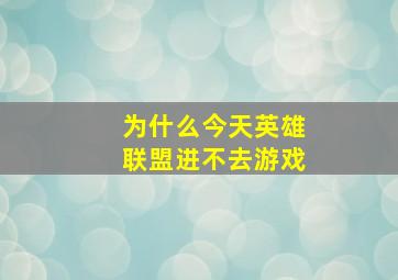 为什么今天英雄联盟进不去游戏