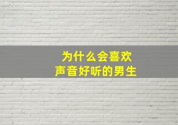 为什么会喜欢声音好听的男生