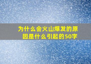 为什么会火山爆发的原因是什么引起的50字