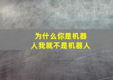 为什么你是机器人我就不是机器人