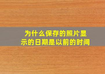 为什么保存的照片显示的日期是以前的时间