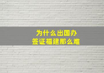 为什么出国办签证福建那么难