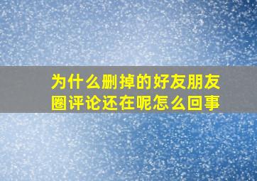 为什么删掉的好友朋友圈评论还在呢怎么回事