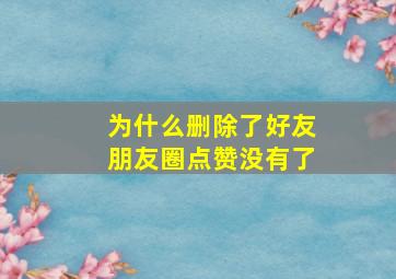 为什么删除了好友朋友圈点赞没有了