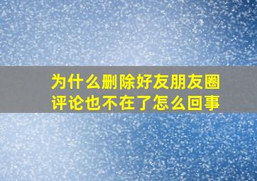 为什么删除好友朋友圈评论也不在了怎么回事