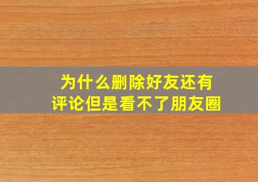 为什么删除好友还有评论但是看不了朋友圈