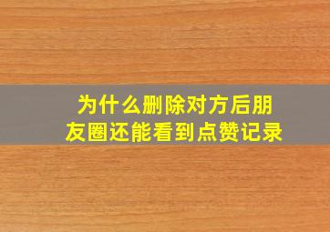 为什么删除对方后朋友圈还能看到点赞记录