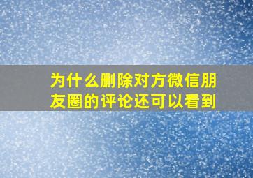 为什么删除对方微信朋友圈的评论还可以看到