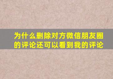 为什么删除对方微信朋友圈的评论还可以看到我的评论