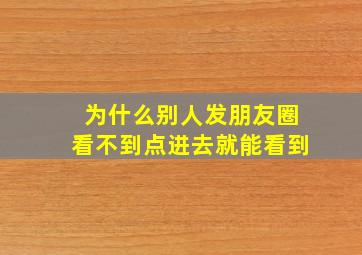 为什么别人发朋友圈看不到点进去就能看到