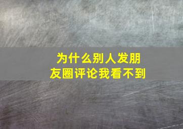 为什么别人发朋友圈评论我看不到