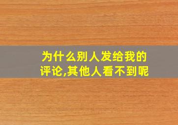 为什么别人发给我的评论,其他人看不到呢