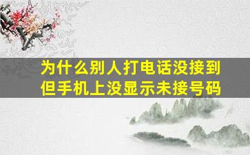 为什么别人打电话没接到但手机上没显示未接号码