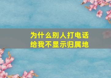 为什么别人打电话给我不显示归属地