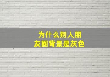 为什么别人朋友圈背景是灰色