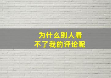 为什么别人看不了我的评论呢