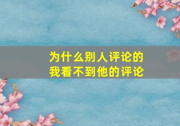 为什么别人评论的我看不到他的评论