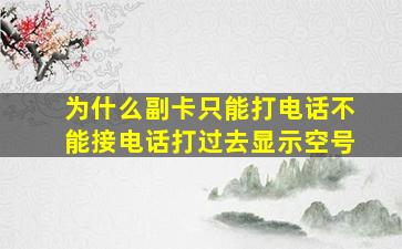 为什么副卡只能打电话不能接电话打过去显示空号