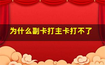 为什么副卡打主卡打不了