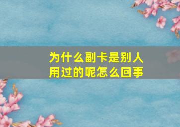 为什么副卡是别人用过的呢怎么回事